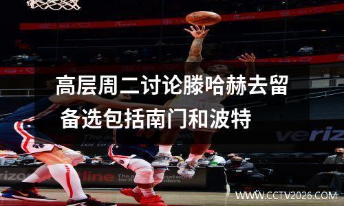 高层周二讨论滕哈赫去留 备选包括南门和波特