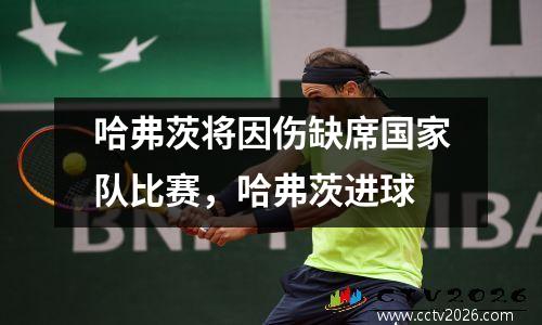 哈弗茨将因伤缺席国家队比赛，哈弗茨进球