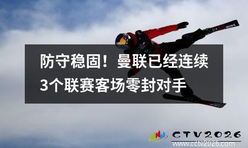 防守稳固！曼联已经连续3个联赛客场零封对手
