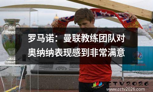 罗马诺：曼联教练团队对奥纳纳表现感到非常满意