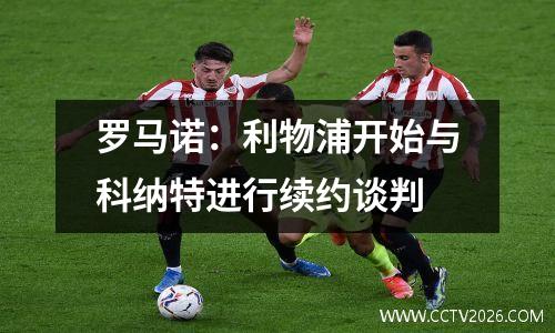 罗马诺：利物浦开始与科纳特进行续约谈判