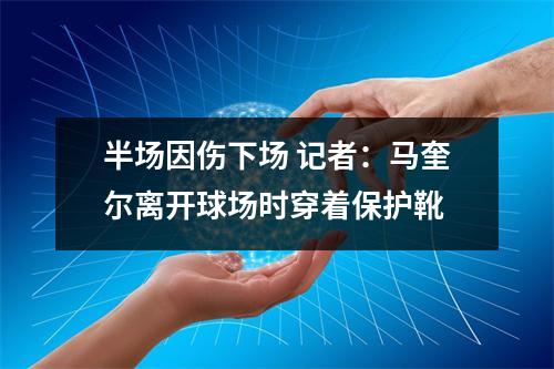 半场因伤下场 记者：马奎尔离开球场时穿着保护靴