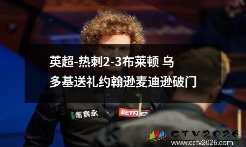 英超-热刺2-3布莱顿 乌多基送礼约翰逊麦迪逊破门