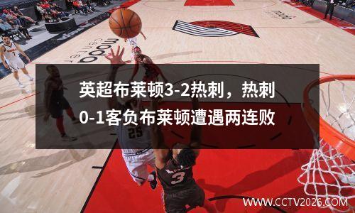 英超布莱顿3-2热刺，热刺0-1客负布莱顿遭遇两连败