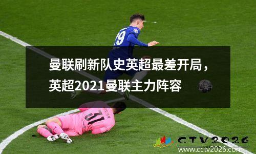 曼联刷新队史英超最差开局，英超2021曼联主力阵容