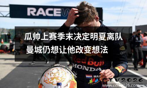 瓜帅上赛季末决定明夏离队 曼城仍想让他改变想法