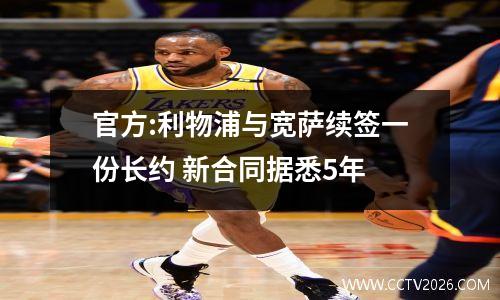 官方:利物浦与宽萨续签一份长约 新合同据悉5年