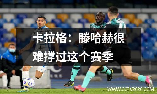 卡拉格：滕哈赫很难撑过这个赛季