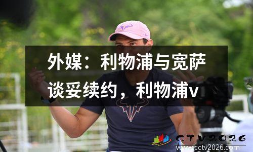 外媒：利物浦与宽萨谈妥续约，利物浦v