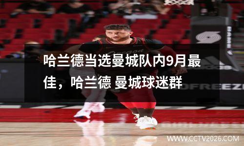 哈兰德当选曼城队内9月最佳，哈兰德 曼城球迷群