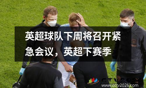 英超球队下周将召开紧急会议，英超下赛季