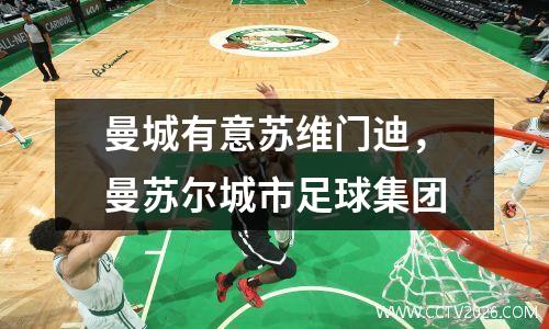 曼城有意苏维门迪，曼苏尔城市足球集团