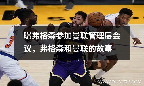 曝弗格森参加曼联管理层会议，弗格森和曼联的故事