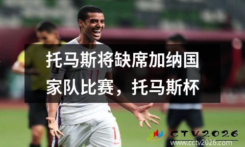 托马斯将缺席加纳国家队比赛，托马斯杯
