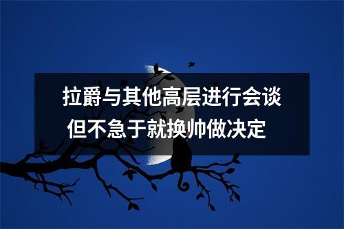 拉爵与其他高层进行会谈 但不急于就换帅做决定
