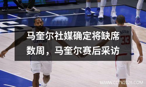 马奎尔社媒确定将缺席数周，马奎尔赛后采访