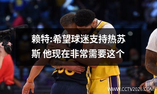 赖特:希望球迷支持热苏斯 他现在非常需要这个