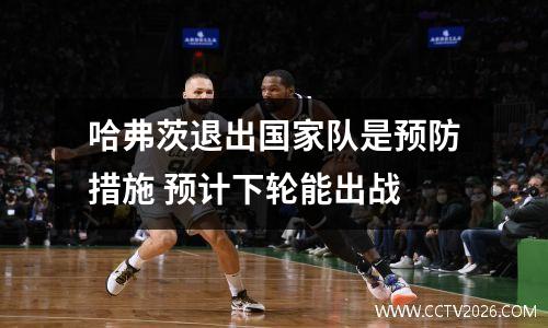 哈弗茨退出国家队是预防措施 预计下轮能出战