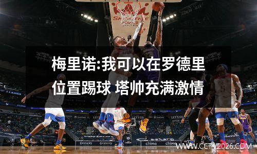 梅里诺:我可以在罗德里位置踢球 塔帅充满激情