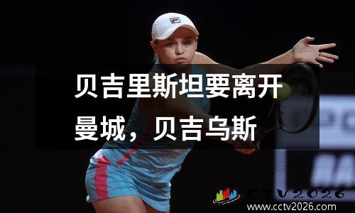 贝吉里斯坦要离开曼城，贝吉乌斯