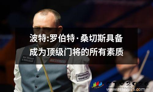 波特:罗伯特·桑切斯具备成为顶级门将的所有素质