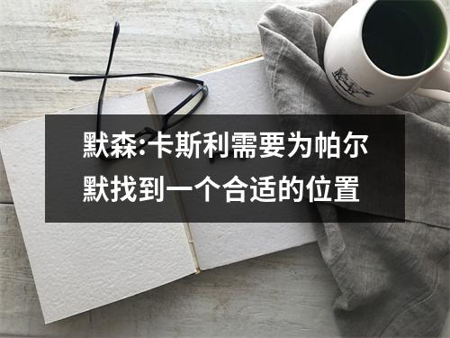 默森:卡斯利需要为帕尔默找到一个合适的位置
