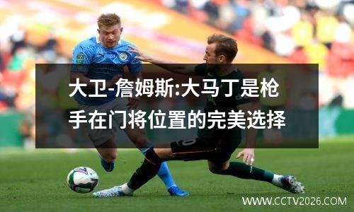 大卫-詹姆斯:大马丁是枪手在门将位置的完美选择