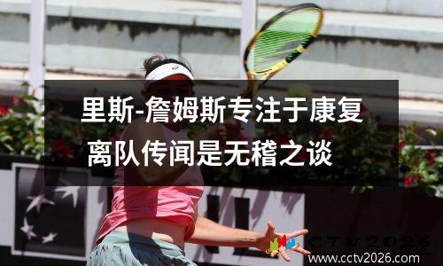 里斯-詹姆斯专注于康复 离队传闻是无稽之谈