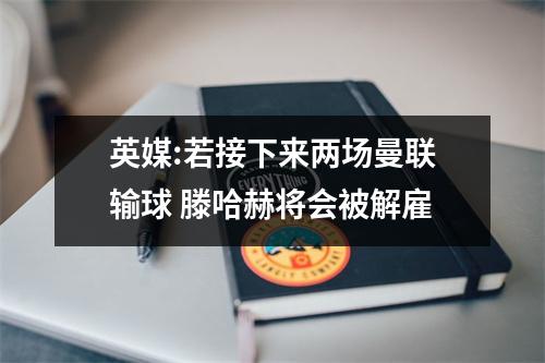 英媒:若接下来两场曼联输球 滕哈赫将会被解雇