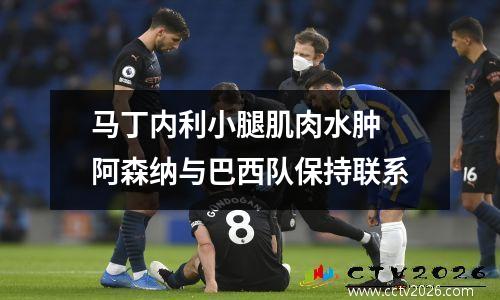 马丁内利小腿肌肉水肿 阿森纳与巴西队保持联系