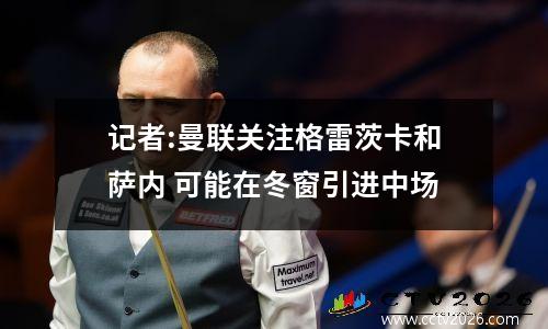 记者:曼联关注格雷茨卡和萨内 可能在冬窗引进中场