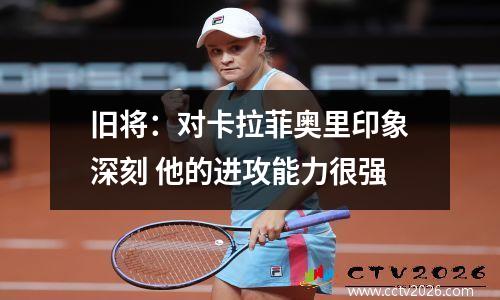 旧将：对卡拉菲奥里印象深刻 他的进攻能力很强