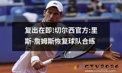 复出在即!切尔西官方:里斯-詹姆斯恢复球队合练