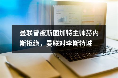 曼联曾被斯图加特主帅赫内斯拒绝，曼联对李斯特城