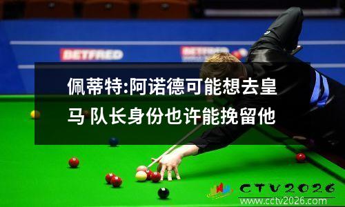 佩蒂特:阿诺德可能想去皇马 队长身份也许能挽留他