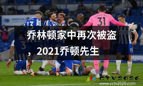 乔林顿家中再次被盗，2021乔顿先生