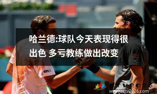 哈兰德:球队今天表现得很出色 多亏教练做出改变