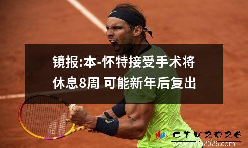 镜报:本-怀特接受手术将休息8周 可能新年后复出