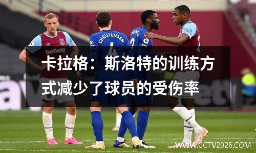卡拉格：斯洛特的训练方式减少了球员的受伤率