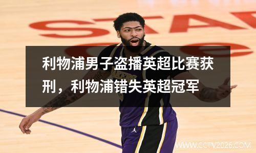 利物浦男子盗播英超比赛获刑，利物浦错失英超冠军