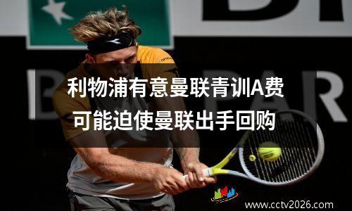 利物浦有意曼联青训A费 可能迫使曼联出手回购