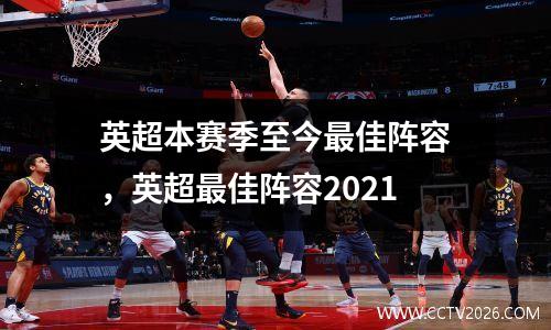 英超本赛季至今最佳阵容，英超最佳阵容2021