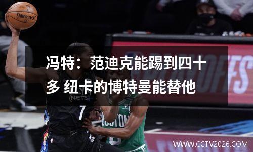 冯特：范迪克能踢到四十多 纽卡的博特曼能替他