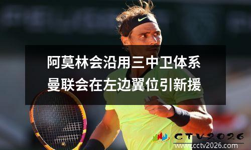 阿莫林会沿用三中卫体系 曼联会在左边翼位引新援