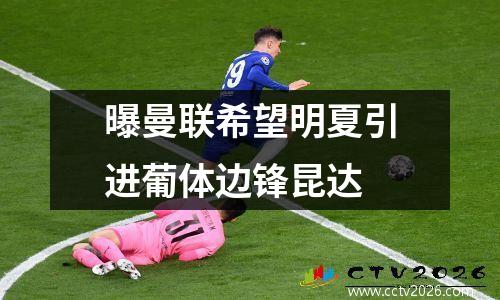 曝曼联希望明夏引进葡体边锋昆达