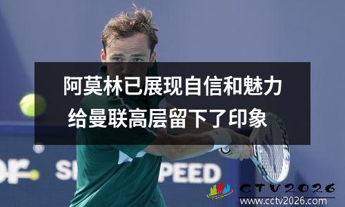 阿莫林已展现自信和魅力 给曼联高层留下了印象