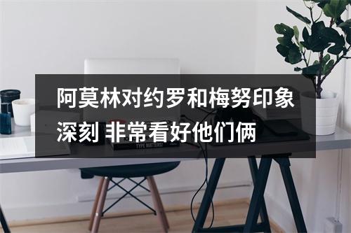 阿莫林对约罗和梅努印象深刻 非常看好他们俩