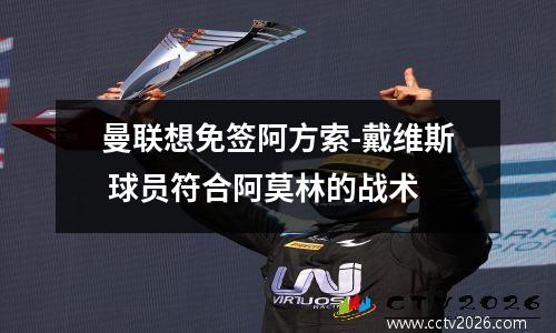 曼联想免签阿方索-戴维斯 球员符合阿莫林的战术