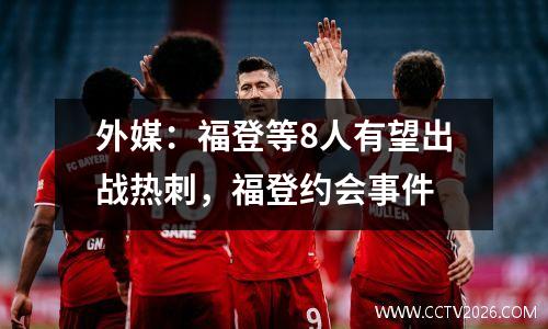 外媒：福登等8人有望出战热刺，福登约会事件