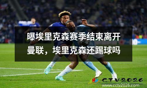 曝埃里克森赛季结束离开曼联，埃里克森还踢球吗